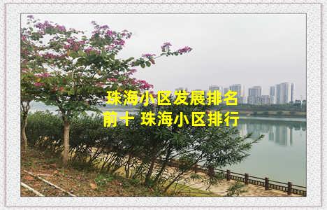 珠海小区发展排名前十 珠海小区排行